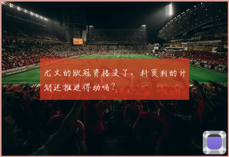 尤文的欧冠资格没了，科莫利的计划还推进得动吗？