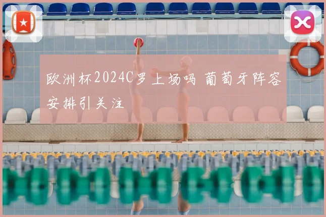 欧洲杯2024C罗上场吗 葡萄牙阵容安排引关注