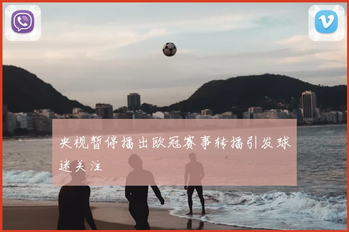 央视暂停播出欧冠赛事转播引发球迷关注