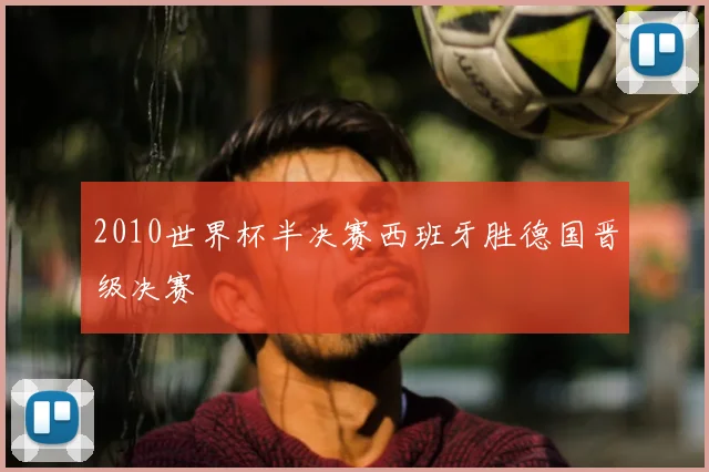 2010世界杯半决赛西班牙胜德国晋级决赛
