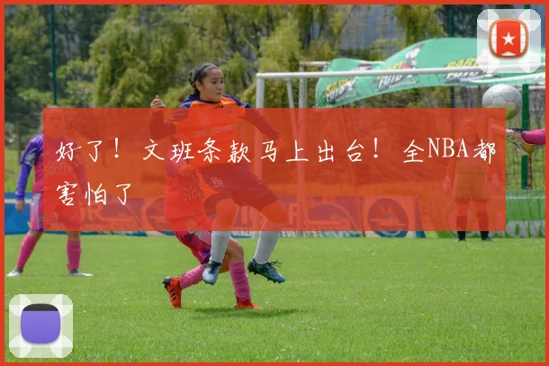 好了!文班条款马上出台!全NBA都害怕了