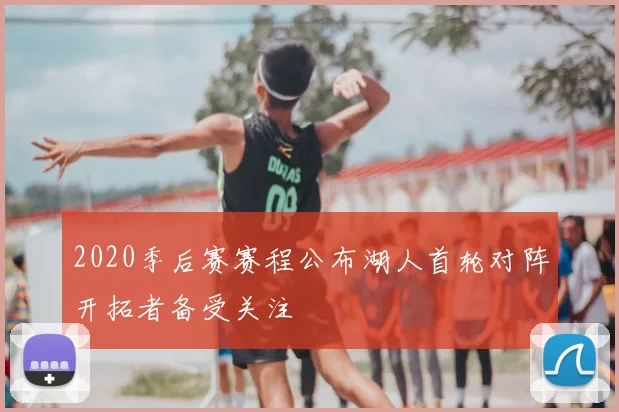 2020季后赛赛程公布湖人首轮对阵开拓者备受关注