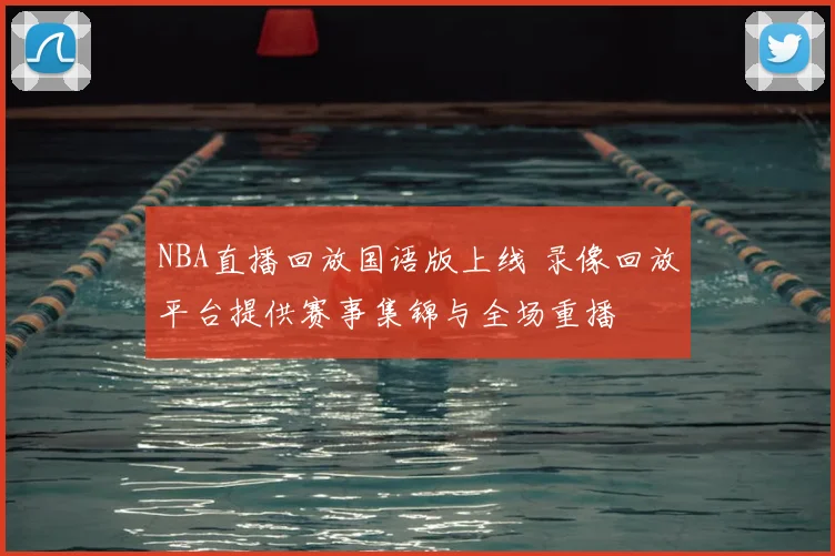 NBA直播回放国语版上线 录像回放平台提供赛事集锦与全场重播