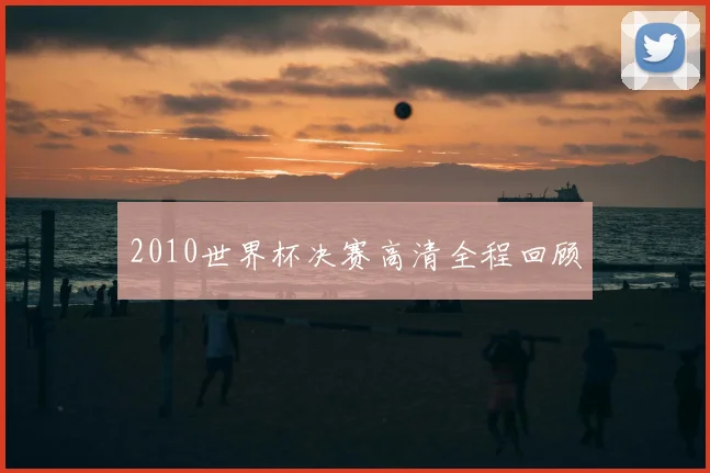2010世界杯决赛高清全程回顾