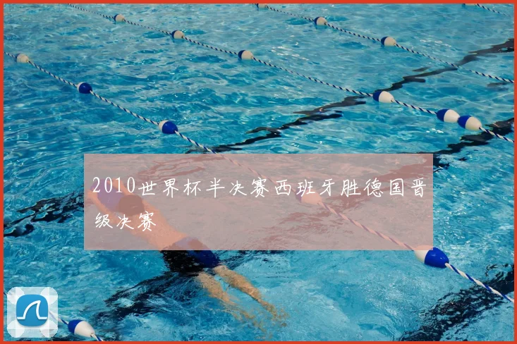 2010世界杯半决赛西班牙胜德国晋级决赛
