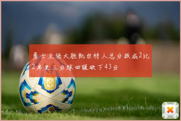 勇士主场大胜凯尔特人总分扳成2比2库里三分球回暖砍下43分