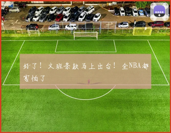 好了！文班条款马上出台！全NBA都害怕了