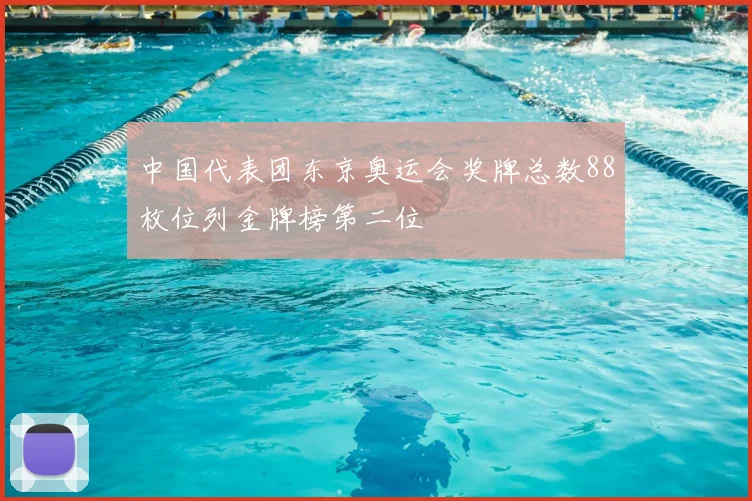 中国代表团东京奥运会奖牌总数88枚位列金牌榜第二位