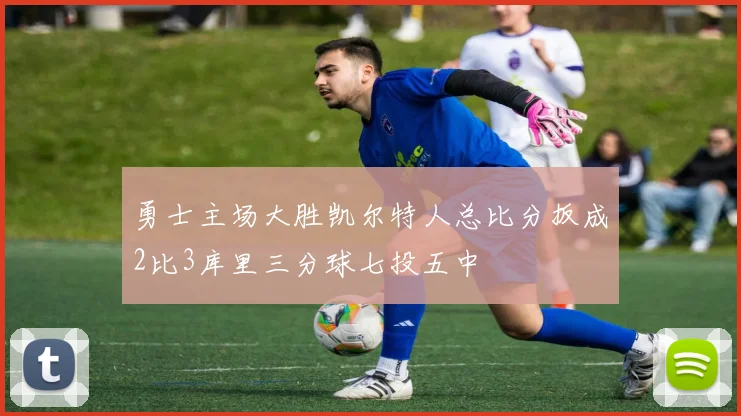 勇士主场大胜凯尔特人总比分扳成2比3库里三分球七投五中