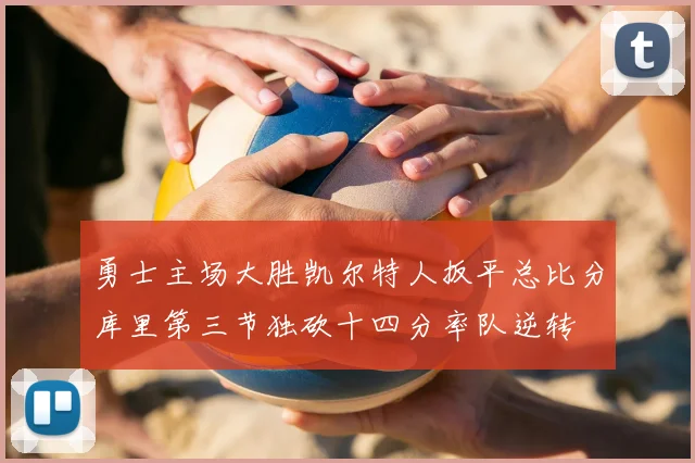 勇士主场大胜凯尔特人扳平总比分库里第三节独砍十四分率队逆转