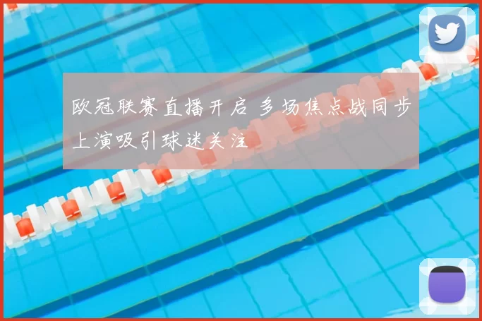 欧冠联赛直播开启 多场焦点战同步上演吸引球迷关注