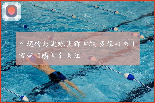 中超精彩进球集锦回顾 多场对决上演破门瞬间引关注