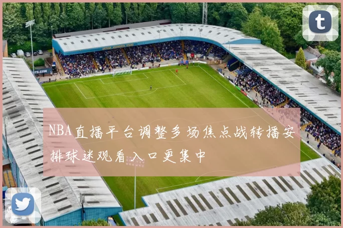 NBA直播平台调整多场焦点战转播安排球迷观看入口更集中