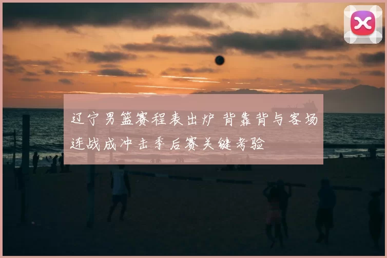 辽宁男篮赛程表出炉 背靠背与客场连战成冲击季后赛关键考验