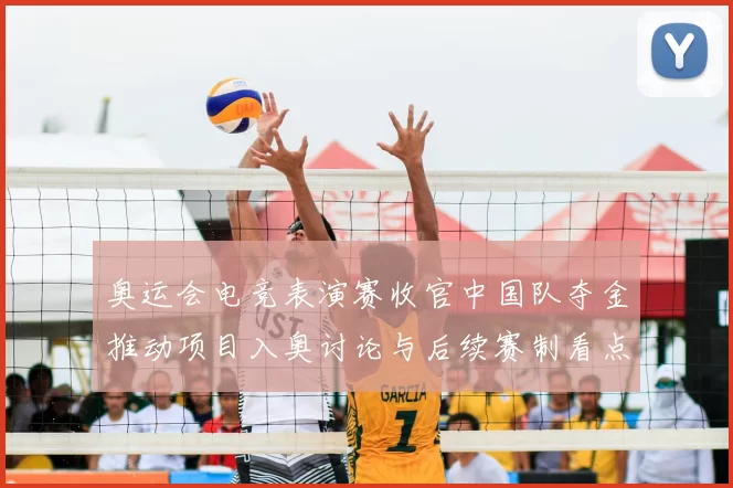 奥运会电竞表演赛收官中国队夺金推动项目入奥讨论与后续赛制看点