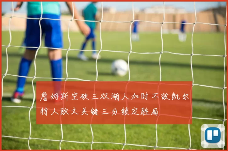 詹姆斯空砍三双湖人加时不敌凯尔特人欧文关键三分锁定胜局