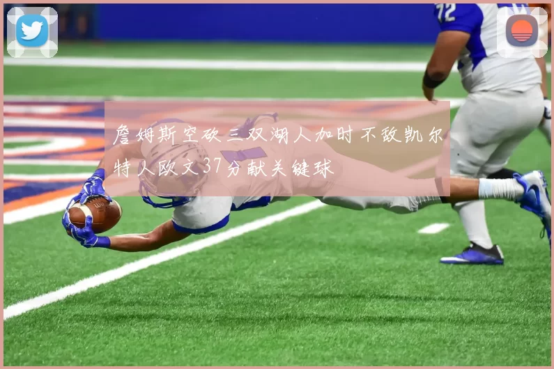 詹姆斯空砍三双湖人加时不敌凯尔特人欧文37分献关键球