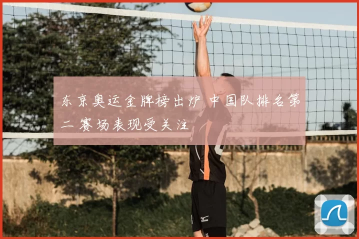 东京奥运金牌榜出炉 中国队排名第二 赛场表现受关注