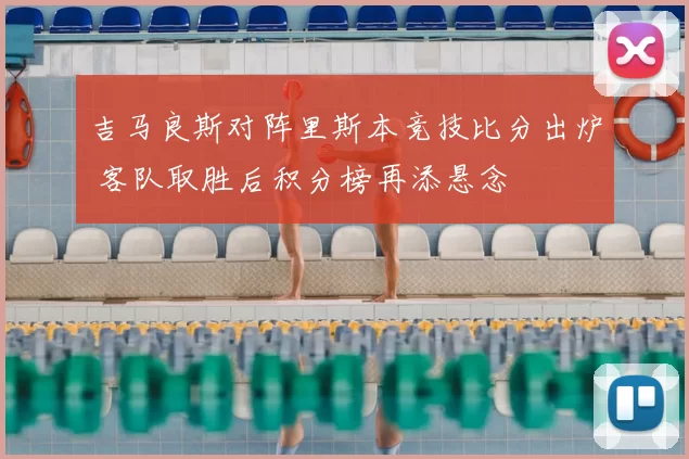 吉马良斯对阵里斯本竞技比分出炉 客队取胜后积分榜再添悬念