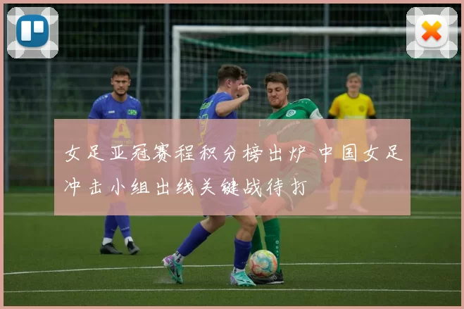 女足亚冠赛程积分榜出炉 中国女足冲击小组出线关键战待打