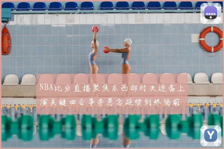 NBA比分直播聚焦东西部对决连番上演关键回合争夺悬念延续到终场前后