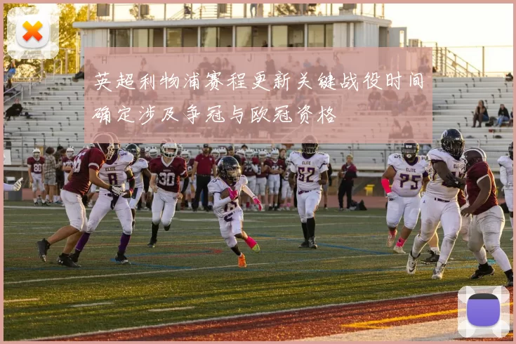 英超利物浦赛程更新关键战役时间确定涉及争冠与欧冠资格