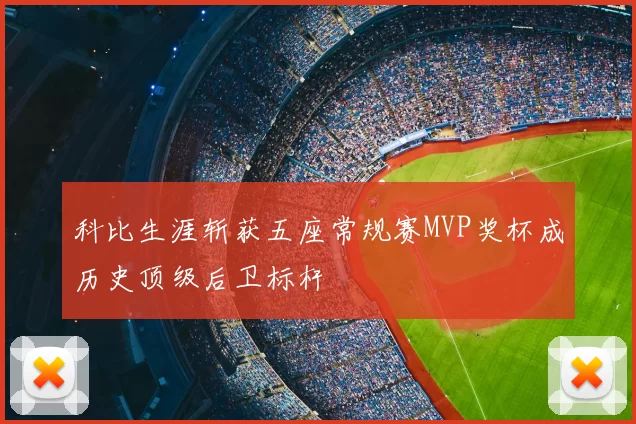 科比生涯斩获五座常规赛MVP奖杯成历史顶级后卫标杆