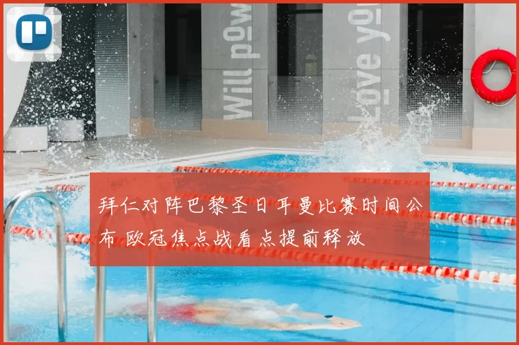 拜仁对阵巴黎圣日耳曼比赛时间公布 欧冠焦点战看点提前释放