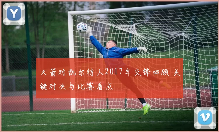 火箭对凯尔特人2017年交锋回顾 关键对决与比赛看点