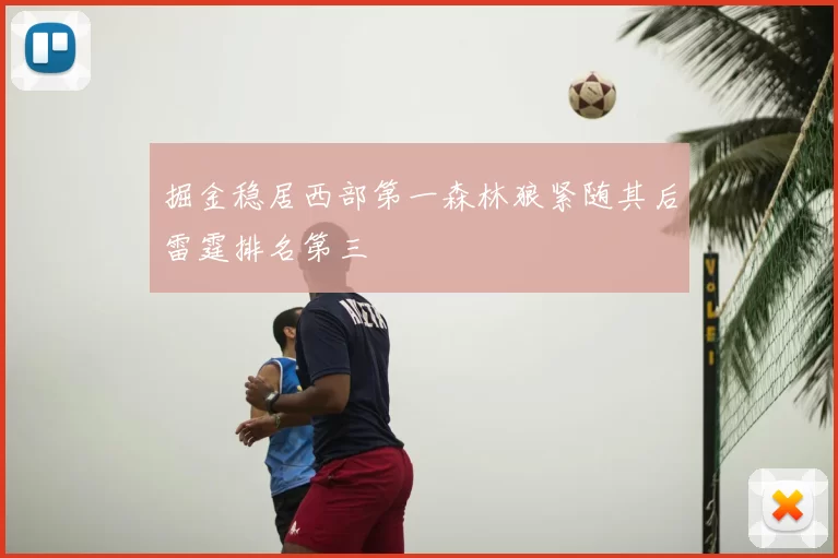 掘金稳居西部第一森林狼紧随其后雷霆排名第三