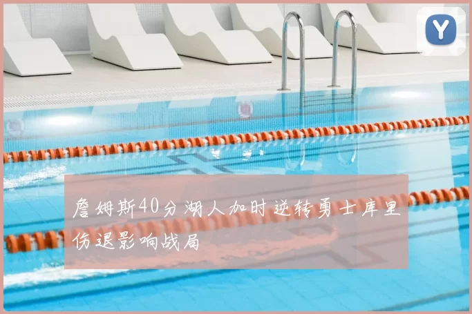 詹姆斯40分湖人加时逆转勇士库里伤退影响战局