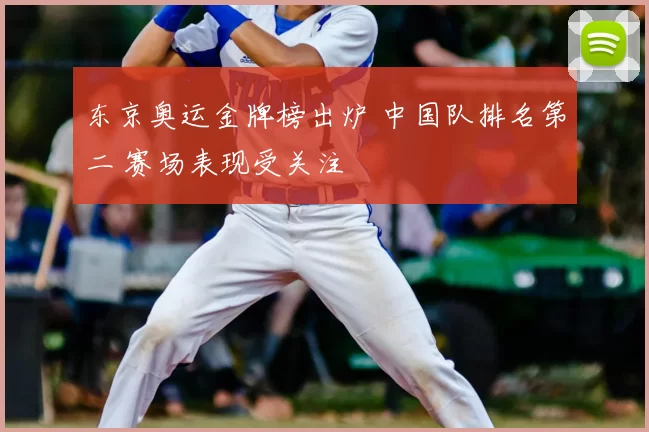 东京奥运金牌榜出炉 中国队排名第二 赛场表现受关注