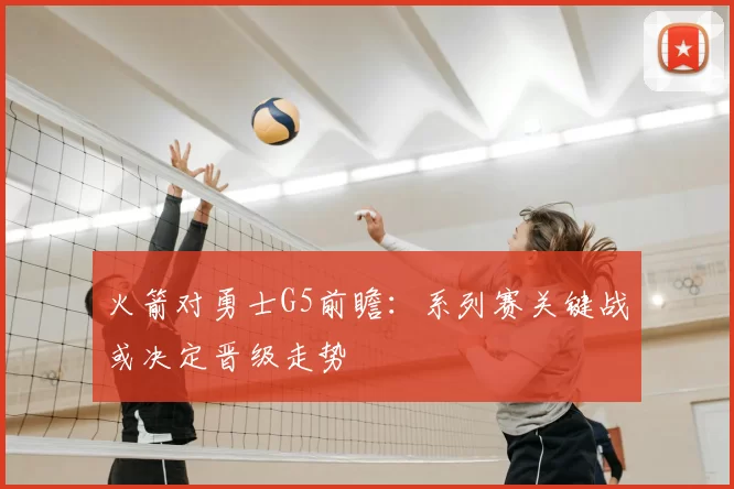 火箭对勇士G5前瞻：系列赛关键战或决定晋级走势