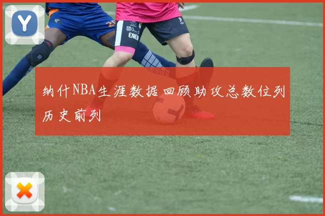 纳什NBA生涯数据回顾助攻总数位列历史前列