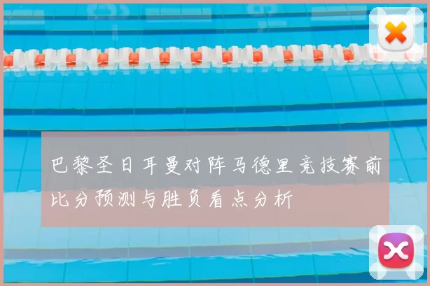巴黎圣日耳曼对阵马德里竞技赛前比分预测与胜负看点分析