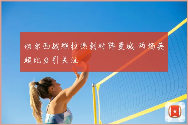 切尔西战维拉热刺对阵曼城 两场英超比分引关注