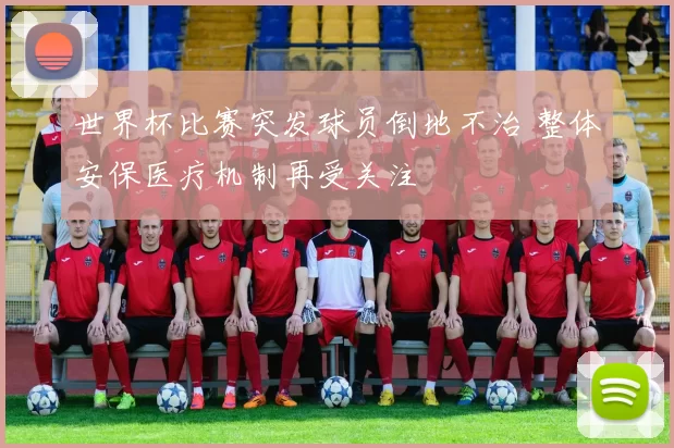 世界杯比赛突发球员倒地不治 整体安保医疗机制再受关注