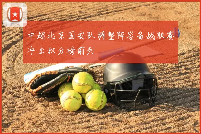 中超北京国安队调整阵容备战联赛冲击积分榜前列