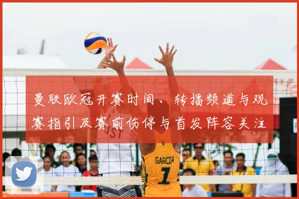 曼联欧冠开赛时间、转播频道与观赛指引及赛前伤停与首发阵容关注