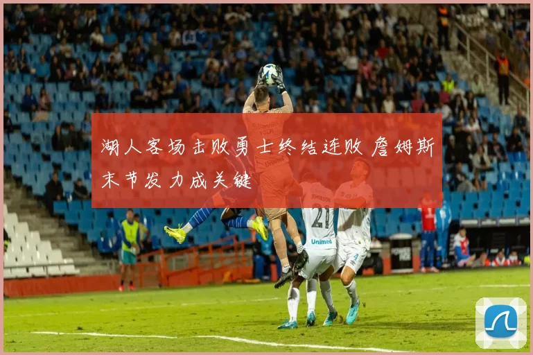湖人客场击败勇士终结连败 詹姆斯末节发力成关键