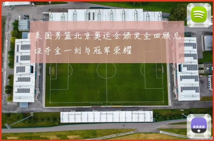 美国男篮北京奥运会颁奖全回顾见证夺金一刻与冠军荣耀