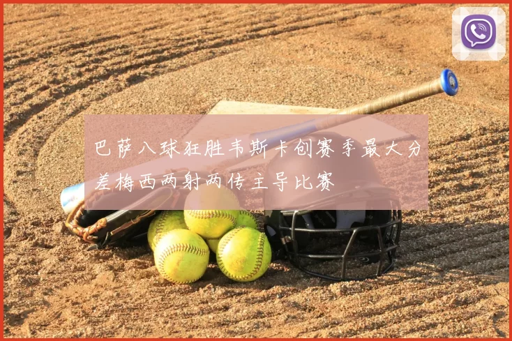 巴萨八球狂胜韦斯卡创赛季最大分差梅西两射两传主导比赛