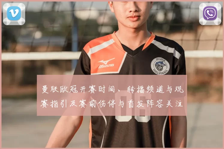 曼联欧冠开赛时间、转播频道与观赛指引及赛前伤停与首发阵容关注