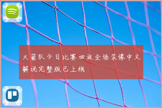 火箭队今日比赛回放全场录像中文解说完整版已上线