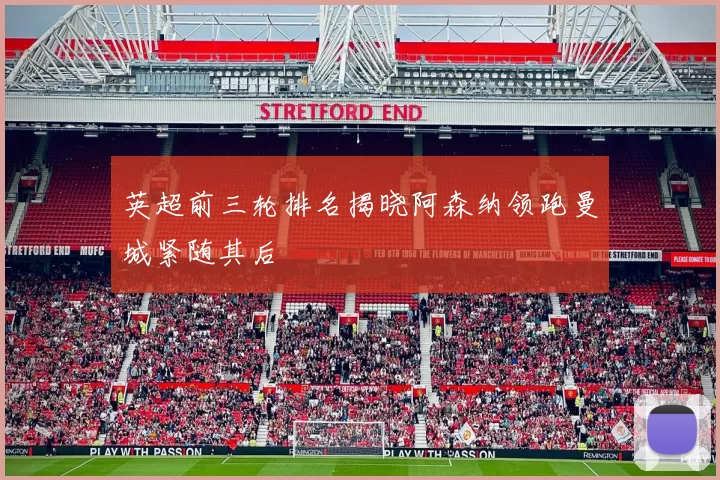 英超前三轮排名揭晓阿森纳领跑曼城紧随其后