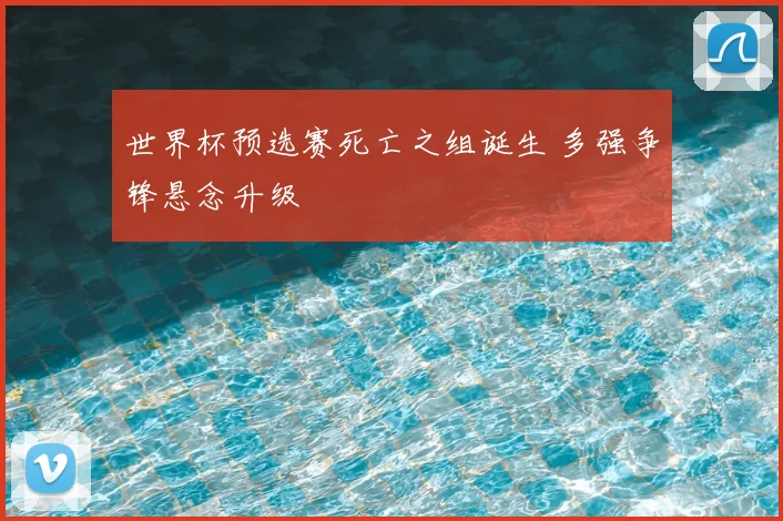 世界杯预选赛死亡之组诞生 多强争锋悬念升级
