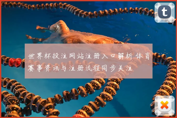 世界杯投注网站注册入口解析 体育赛事资讯与注册流程同步关注