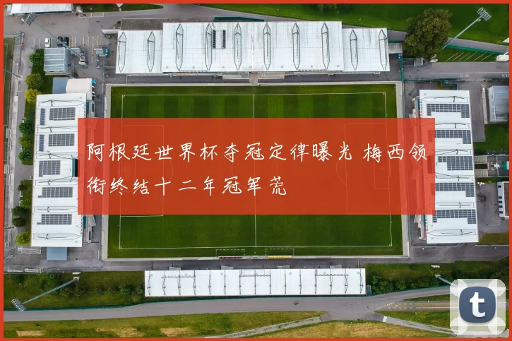 阿根廷世界杯夺冠定律曝光 梅西领衔终结十二年冠军荒