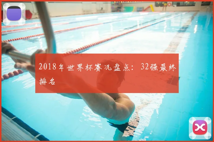 2018年世界杯赛况盘点：32强最终排名