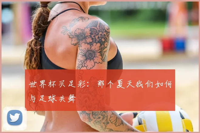 世界杯买足彩:那个夏天我们如何与足球共舞